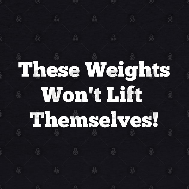 These Weights Won't Lift Themselves Inspirational Gym Shirt by DesignsbyZazz